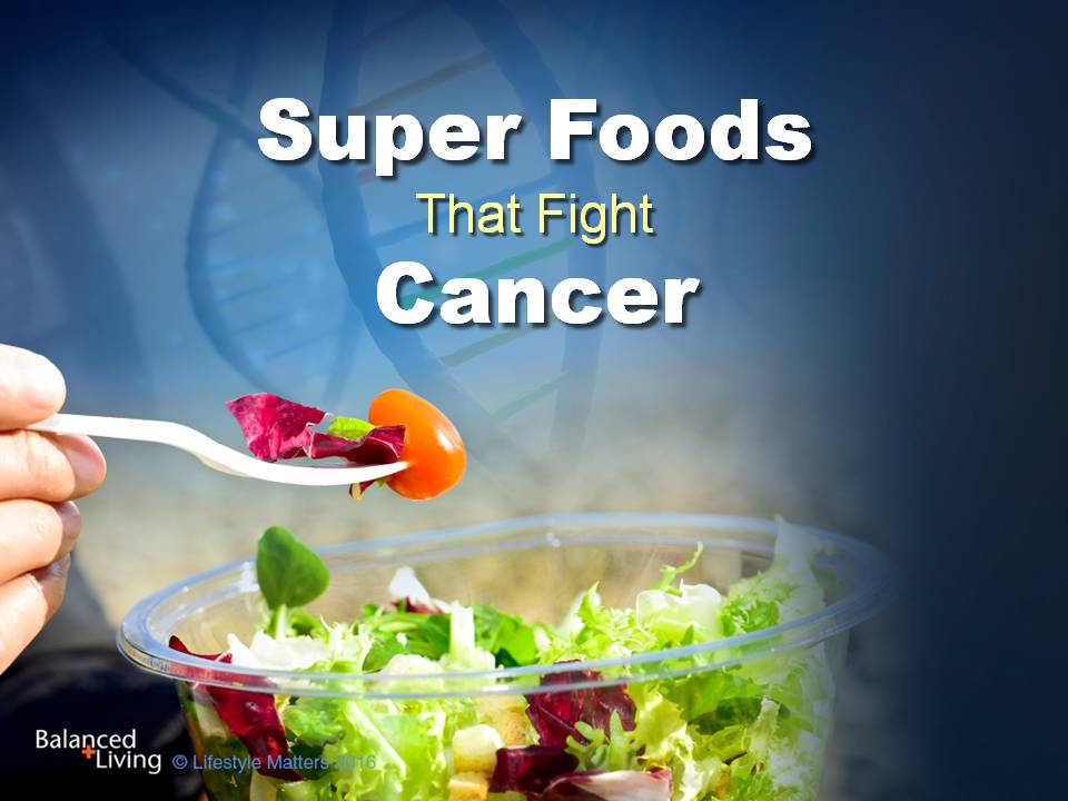 Super Foods That Fight Cancer - Balanced Living - PowerPoint Download