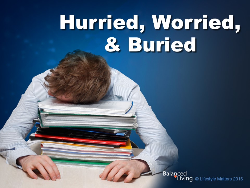 Hurried, Worried, and Buried - Balanced Living - PowerPoint Download