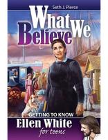 What We Believe: Getting to Know Ellen White for Teens