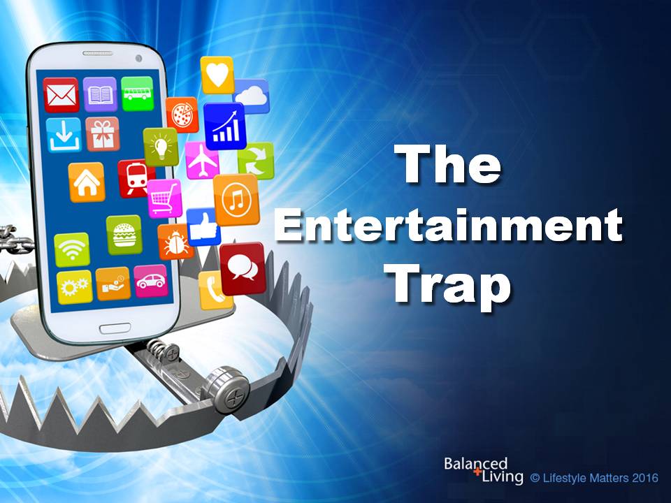 The Entertainment Trap - Balanced Living - PowerPoint Download