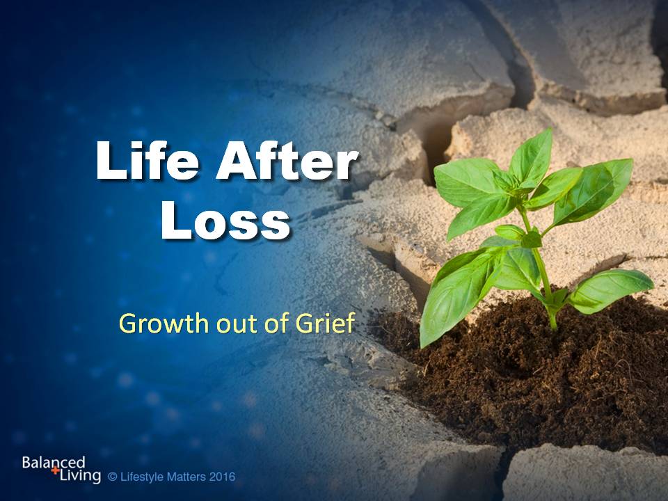 Life After Loss: Growth out of Grief - Balanced Living - PowerPoint Download