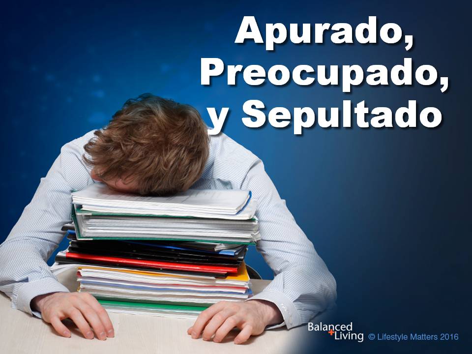 Hurried, Worried, and Buried - Balanced Living - PPT Download (Spanish)